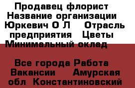 Продавец-флорист › Название организации ­ Юркевич О.Л. › Отрасль предприятия ­ Цветы › Минимальный оклад ­ 1 - Все города Работа » Вакансии   . Амурская обл.,Константиновский р-н